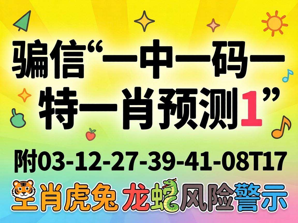 别信“一中一码一特一肖预测1”骗局 附03-12-27-39-41-08:T17生肖虎兔龙蛇风险警示