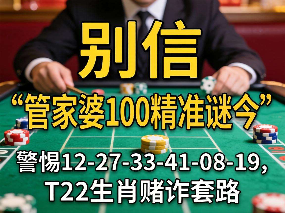 风险警示：别信“澳门管家婆100精准香港谜今”骗局，警惕12-27-33-41-08-19:T22生肖赌诈套路