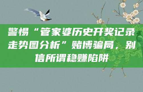 警惕“管家婆历史开奖记录走势图分析”赌博骗局，别信所谓稳赚陷阱