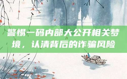 警惕一码内部大公开相关梦境，认清背后的诈骗风险