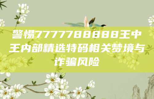 警惕7777788888王中王内部精选特码相关梦境与诈骗风险
