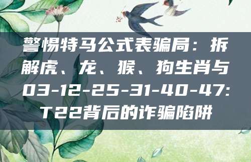 警惕特马公式表骗局:拆解虎、龙、猴、狗生肖与03-12-25-31-40-47:T22背后的诈骗陷阱