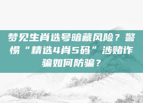 梦见生肖选号暗藏风险？警惕“精选4肖5码”涉赌诈骗如何防骗？