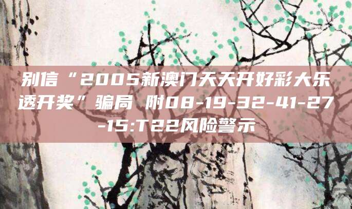 别信“2005新澳门天天开好彩大乐透开奖”骗局 附08-19-32-41-27-15:T22风险警示