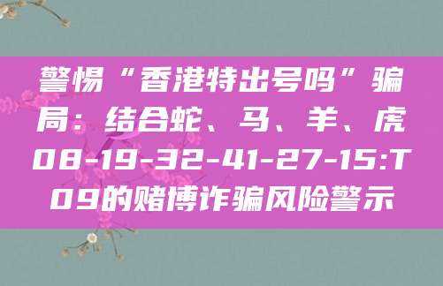 警惕“香港特出号吗”骗局：结合蛇、马、羊、虎08-19-32-41-27-15:T09的赌博诈骗风险警示