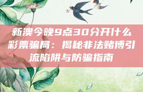 新澳今晚9点30分开什么彩票骗局:揭秘非法赌博引流陷阱与防骗指南