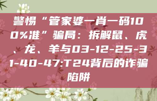 警惕“管家婆一肖一码100%准”骗局:拆解鼠、虎、龙、羊与03-12-25-31-40-47:T24背后的诈骗陷阱