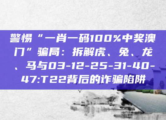 警惕“一肖一码100%中奖澳门”骗局:拆解虎、兔、龙、马与03-12-25-31-40-47:T22背后的诈骗陷阱